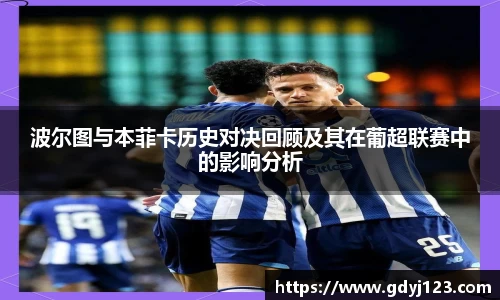 波尔图与本菲卡历史对决回顾及其在葡超联赛中的影响分析