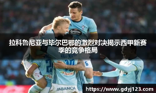 拉科鲁尼亚与毕尔巴鄂的激烈对决揭示西甲新赛季的竞争格局