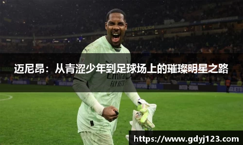 迈尼昂：从青涩少年到足球场上的璀璨明星之路