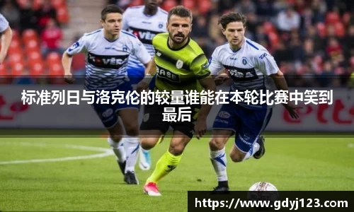 标准列日与洛克伦的较量谁能在本轮比赛中笑到最后