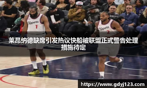莱昂纳德缺席引发热议快船被联盟正式警告处理措施待定