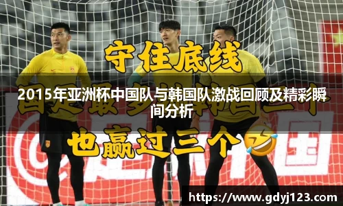 2015年亚洲杯中国队与韩国队激战回顾及精彩瞬间分析