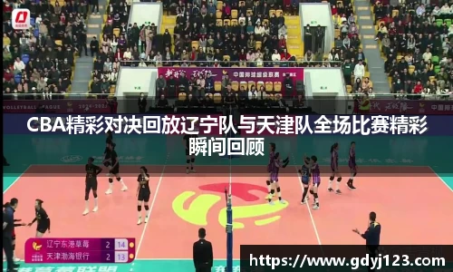CBA精彩对决回放辽宁队与天津队全场比赛精彩瞬间回顾