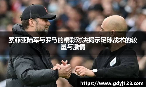 索菲亚陆军与罗马的精彩对决揭示足球战术的较量与激情